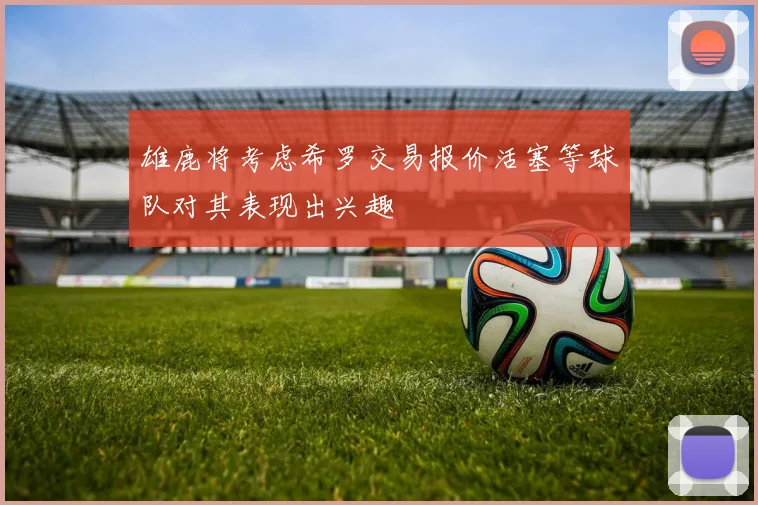 雄鹿将考虑希罗交易报价活塞等球队对其表现出兴趣