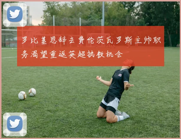 罗比基恩辞去费伦茨瓦罗斯主帅职务渴望重返英超执教机会