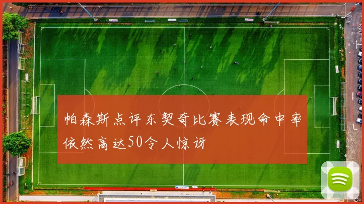 帕森斯点评东契奇比赛表现命中率依然高达50令人惊讶