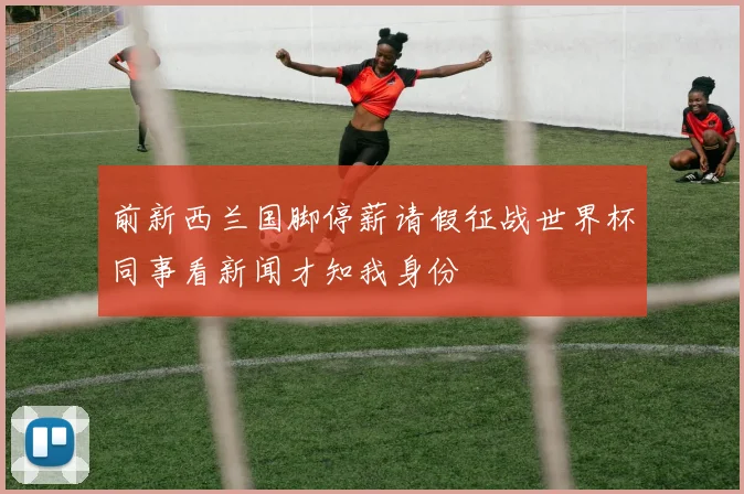 前新西兰国脚停薪请假征战世界杯同事看新闻才知我身份