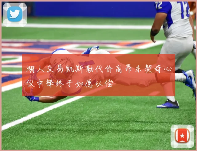 湖人交易凯斯勒代价高昂东契奇心仪中锋终于如愿以偿