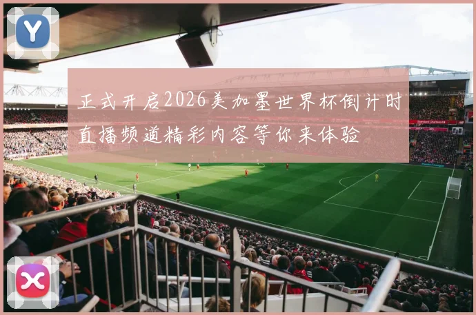 正式开启2026美加墨世界杯倒计时直播频道精彩内容等你来体验