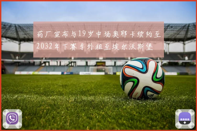 药厂宣布与19岁中场奥耶卡续约至2032年下赛季外租至埃尔沃斯堡