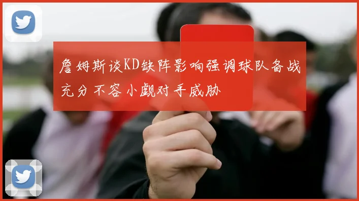 詹姆斯谈KD缺阵影响强调球队备战充分不容小觑对手威胁
