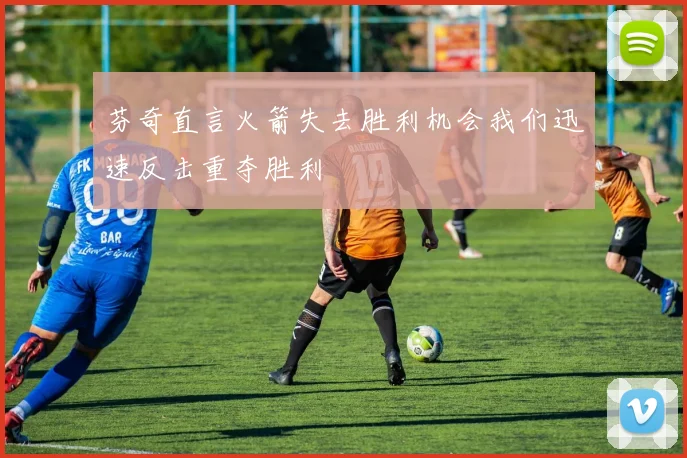 芬奇直言火箭失去胜利机会我们迅速反击重夺胜利