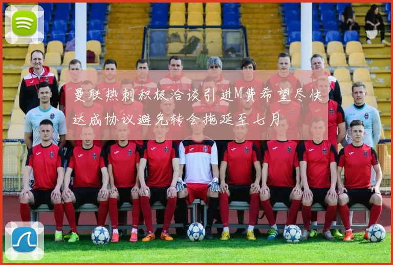 曼联热刺积极洽谈引进M费希望尽快达成协议避免转会拖延至七月