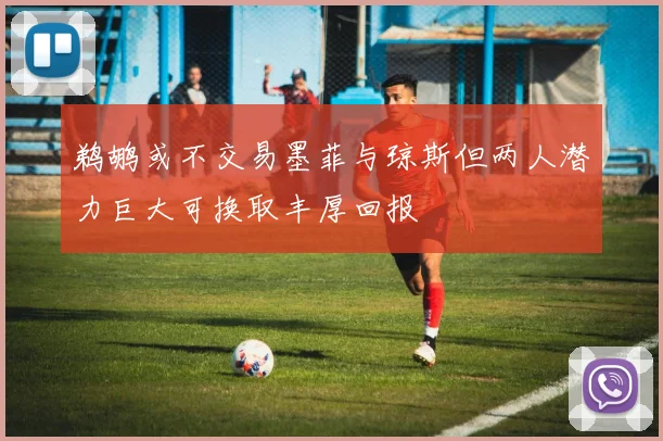 鹈鹕或不交易墨菲与琼斯但两人潜力巨大可换取丰厚回报