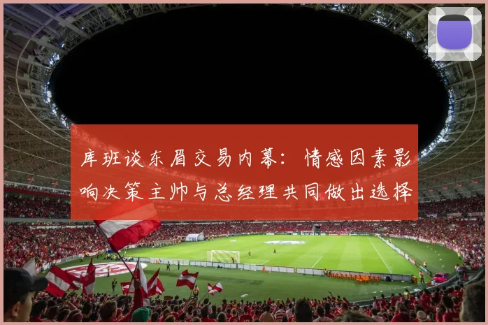 库班谈东眉交易内幕：情感因素影响决策主帅与总经理共同做出选择