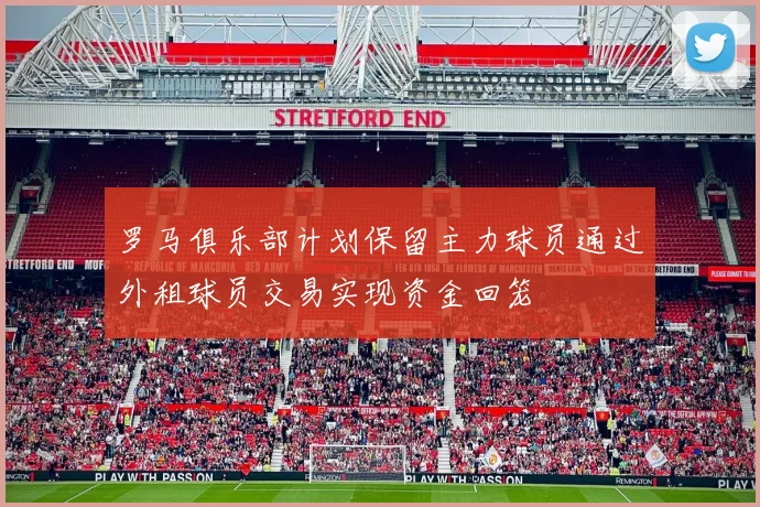罗马俱乐部计划保留主力球员通过外租球员交易实现资金回笼