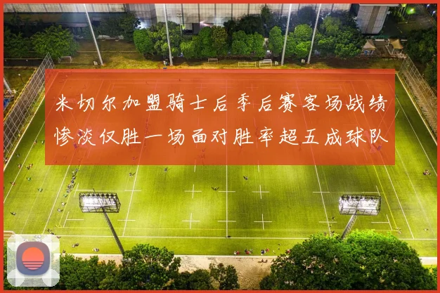 米切尔加盟骑士后季后赛客场战绩惨淡仅胜一场面对胜率超五成球队十连败