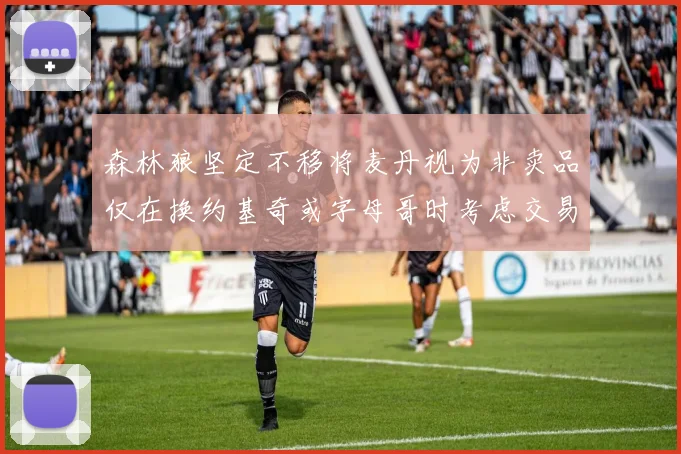森林狼坚定不移将麦丹视为非卖品仅在换约基奇或字母哥时考虑交易