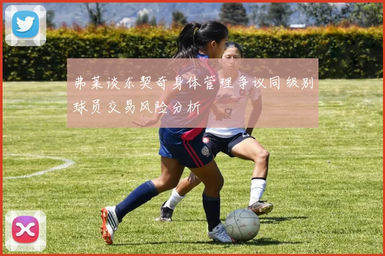 弗莱谈东契奇身体管理争议同级别球员交易风险分析