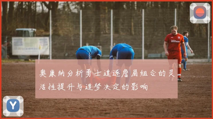 奥康纳分析勇士追逐詹眉组合的灵活性提升与追梦决定的影响